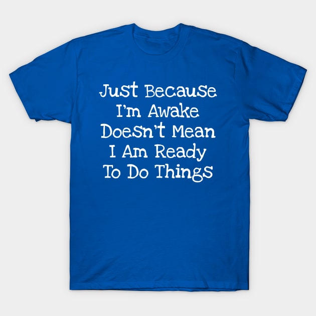 Just Because I'm Awake Doesn't Mean I Am Ready To Do Things T-Shirt by TIHONA